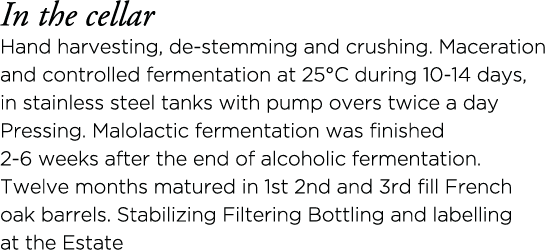 In the cellar Hand harvesting, de-stemming and crushing  Maceration and controlled fermentation at 25 C during 10-14    