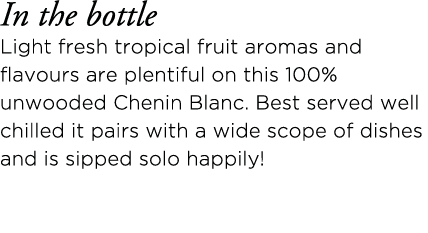 In the bottle Light fresh tropical fruit aromas and flavours are plentiful on this 100% unwooded Chenin Blanc  Best s   